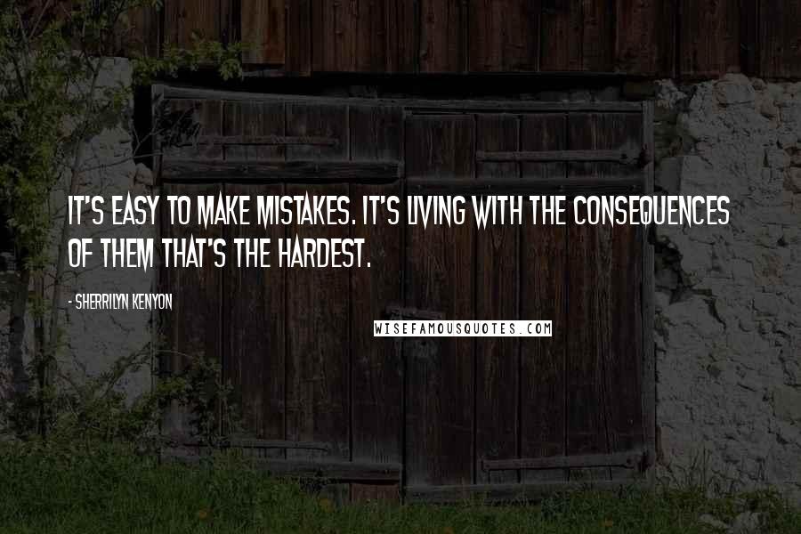 Sherrilyn Kenyon Quotes: It's easy to make mistakes. It's living with the consequences of them that's the hardest.