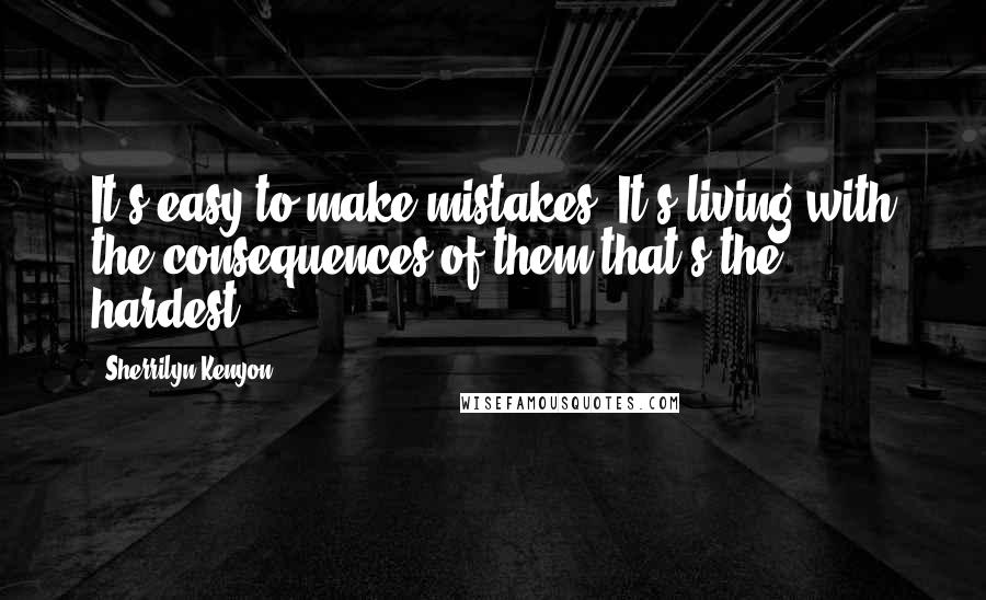 Sherrilyn Kenyon Quotes: It's easy to make mistakes. It's living with the consequences of them that's the hardest.