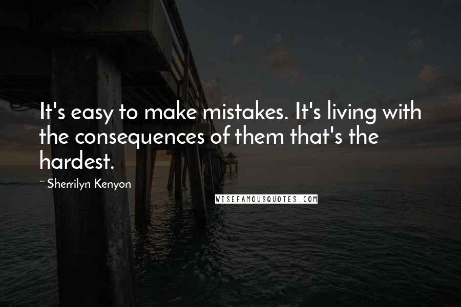 Sherrilyn Kenyon Quotes: It's easy to make mistakes. It's living with the consequences of them that's the hardest.