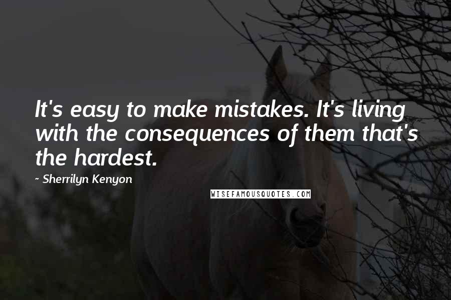 Sherrilyn Kenyon Quotes: It's easy to make mistakes. It's living with the consequences of them that's the hardest.