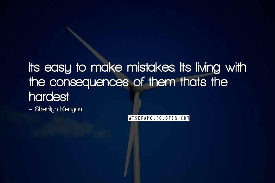 Sherrilyn Kenyon Quotes: It's easy to make mistakes. It's living with the consequences of them that's the hardest.