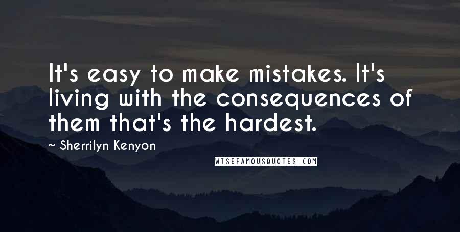 Sherrilyn Kenyon Quotes: It's easy to make mistakes. It's living with the consequences of them that's the hardest.