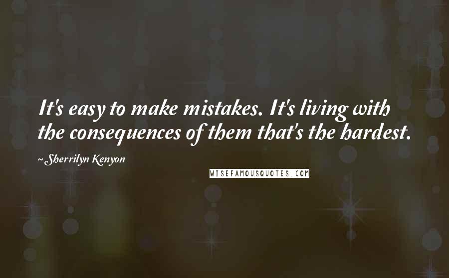 Sherrilyn Kenyon Quotes: It's easy to make mistakes. It's living with the consequences of them that's the hardest.