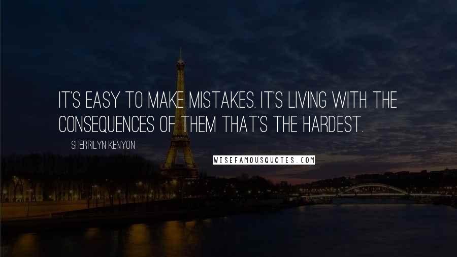 Sherrilyn Kenyon Quotes: It's easy to make mistakes. It's living with the consequences of them that's the hardest.