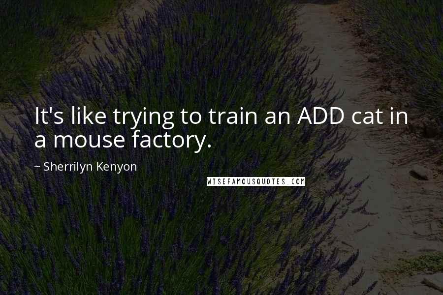 Sherrilyn Kenyon Quotes: It's like trying to train an ADD cat in a mouse factory.