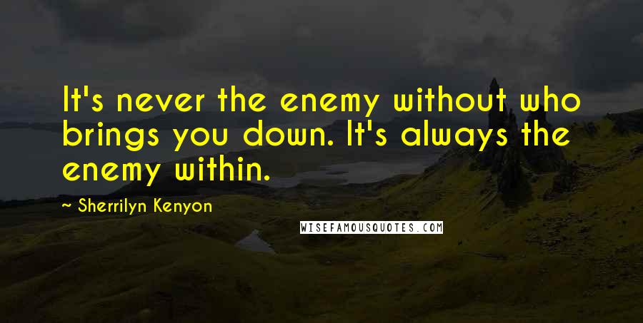 Sherrilyn Kenyon Quotes: It's never the enemy without who brings you down. It's always the enemy within.