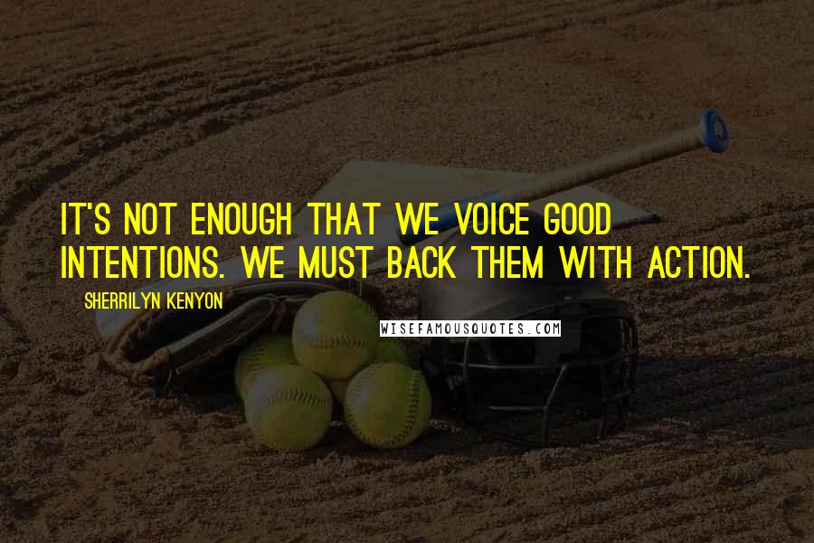 Sherrilyn Kenyon Quotes: It's not enough that we voice good intentions. We must back them with action.