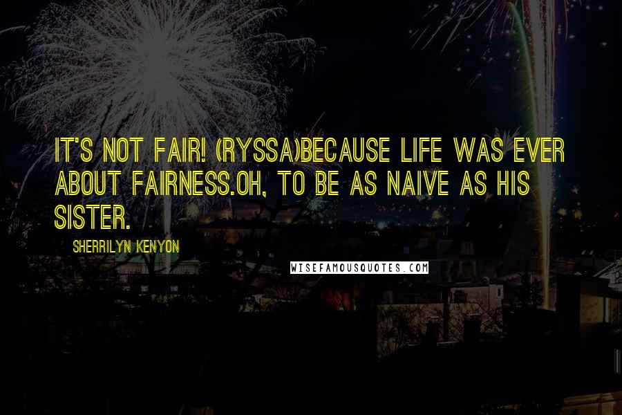 Sherrilyn Kenyon Quotes: It's not fair! (Ryssa)Because life was ever about fairness.Oh, to be as naive as his sister.