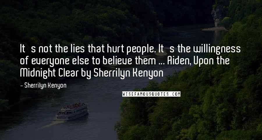 Sherrilyn Kenyon Quotes: It's not the lies that hurt people. It's the willingness of everyone else to believe them ... Aiden, Upon the Midnight Clear by Sherrilyn Kenyon