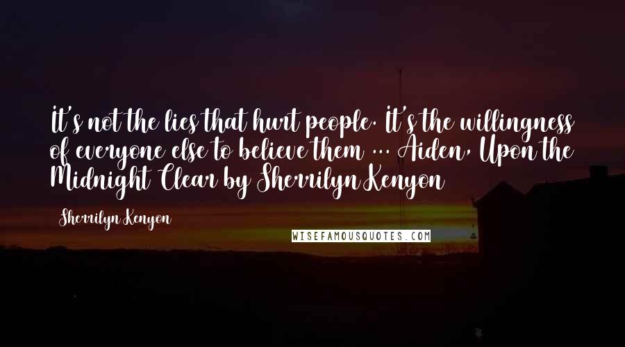 Sherrilyn Kenyon Quotes: It's not the lies that hurt people. It's the willingness of everyone else to believe them ... Aiden, Upon the Midnight Clear by Sherrilyn Kenyon