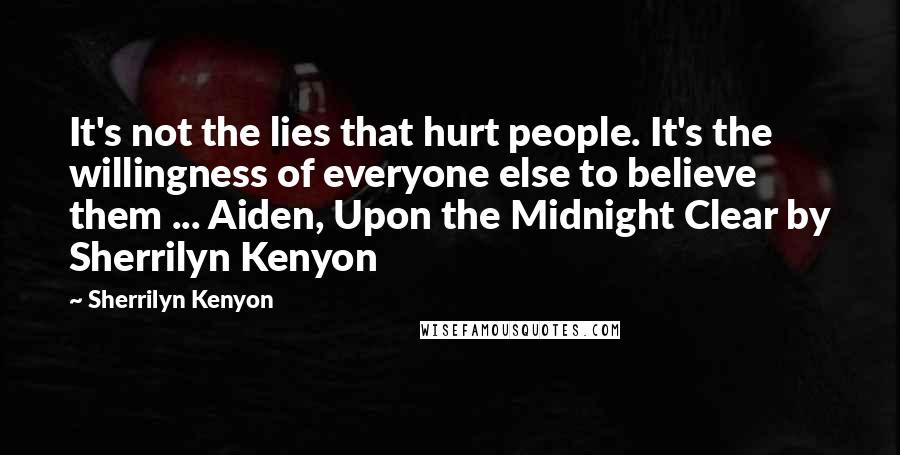 Sherrilyn Kenyon Quotes: It's not the lies that hurt people. It's the willingness of everyone else to believe them ... Aiden, Upon the Midnight Clear by Sherrilyn Kenyon