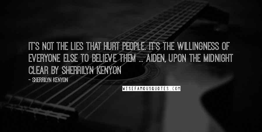 Sherrilyn Kenyon Quotes: It's not the lies that hurt people. It's the willingness of everyone else to believe them ... Aiden, Upon the Midnight Clear by Sherrilyn Kenyon