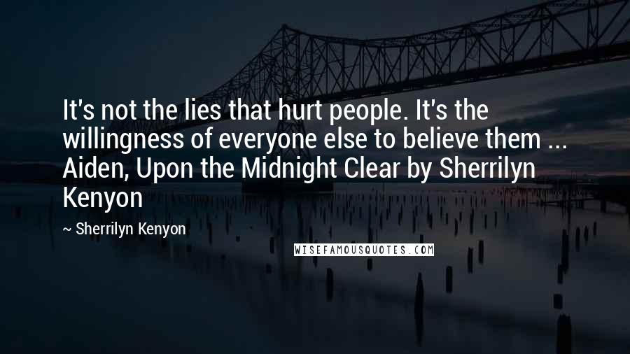 Sherrilyn Kenyon Quotes: It's not the lies that hurt people. It's the willingness of everyone else to believe them ... Aiden, Upon the Midnight Clear by Sherrilyn Kenyon