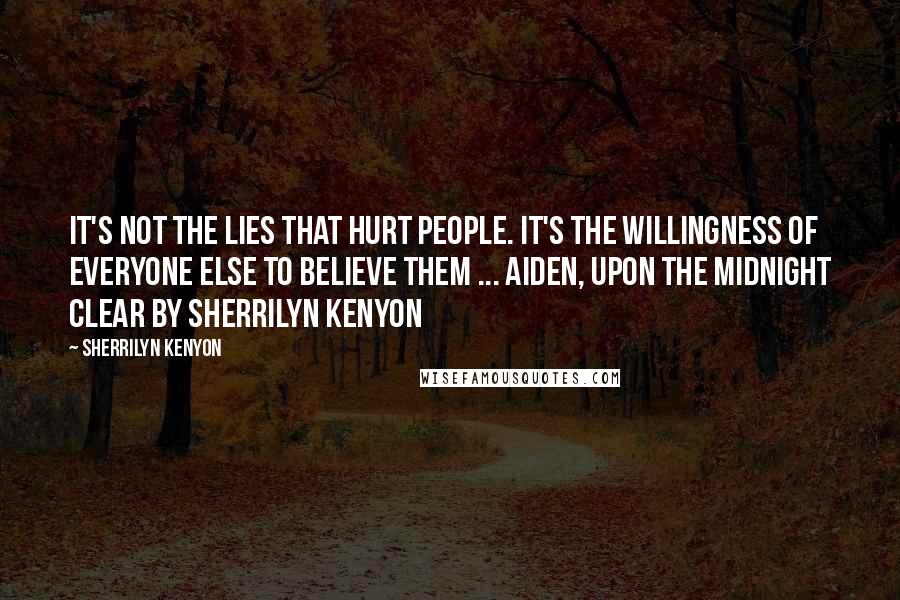 Sherrilyn Kenyon Quotes: It's not the lies that hurt people. It's the willingness of everyone else to believe them ... Aiden, Upon the Midnight Clear by Sherrilyn Kenyon