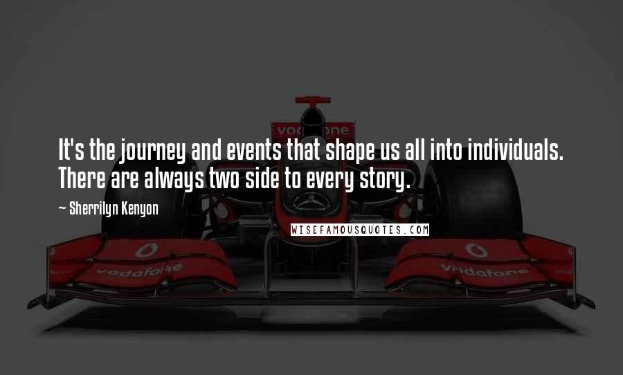 Sherrilyn Kenyon Quotes: It's the journey and events that shape us all into individuals. There are always two side to every story.