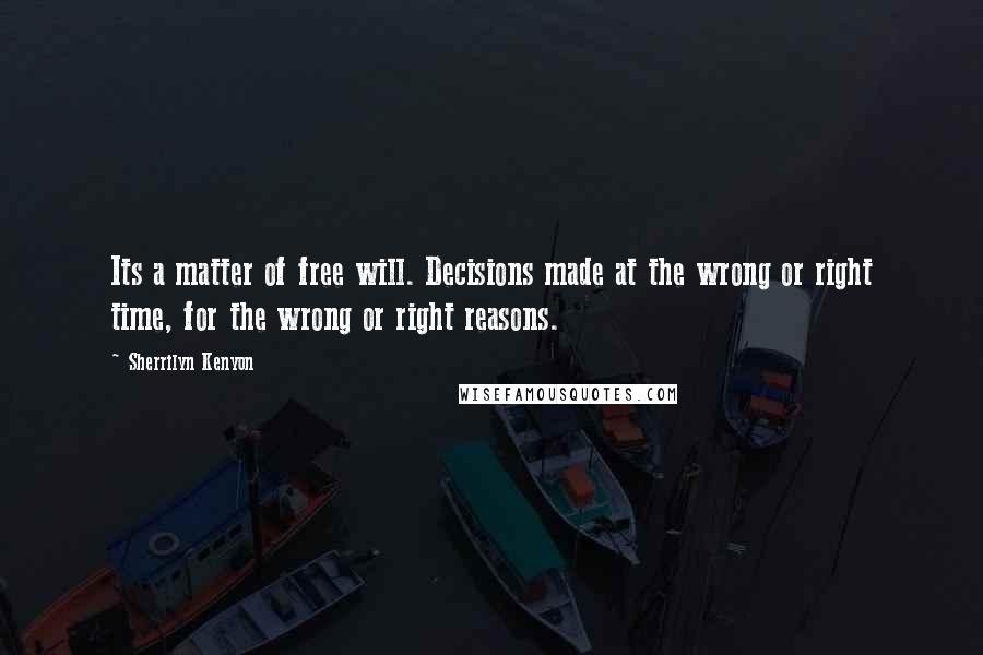 Sherrilyn Kenyon Quotes: Its a matter of free will. Decisions made at the wrong or right time, for the wrong or right reasons.