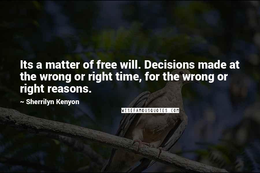 Sherrilyn Kenyon Quotes: Its a matter of free will. Decisions made at the wrong or right time, for the wrong or right reasons.