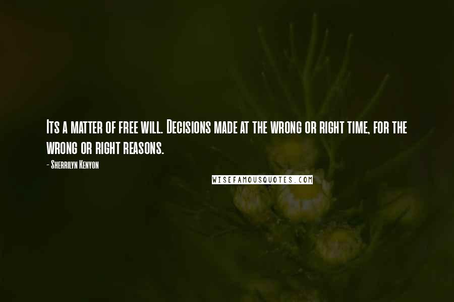 Sherrilyn Kenyon Quotes: Its a matter of free will. Decisions made at the wrong or right time, for the wrong or right reasons.