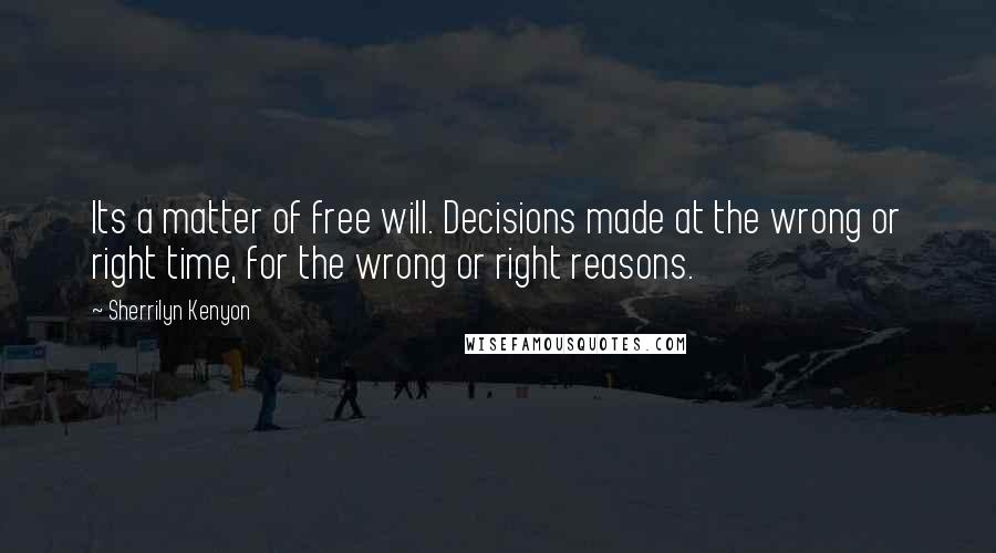 Sherrilyn Kenyon Quotes: Its a matter of free will. Decisions made at the wrong or right time, for the wrong or right reasons.