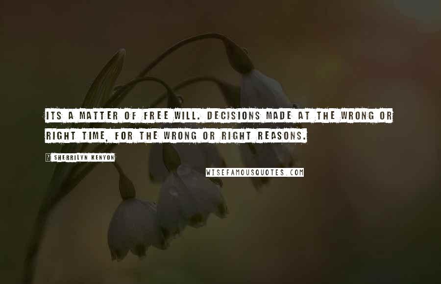 Sherrilyn Kenyon Quotes: Its a matter of free will. Decisions made at the wrong or right time, for the wrong or right reasons.