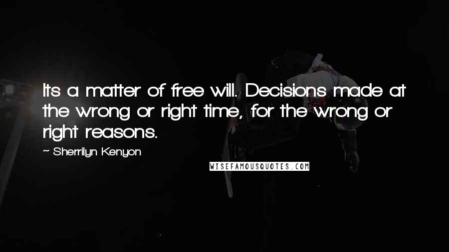 Sherrilyn Kenyon Quotes: Its a matter of free will. Decisions made at the wrong or right time, for the wrong or right reasons.