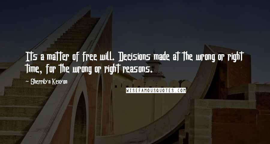 Sherrilyn Kenyon Quotes: Its a matter of free will. Decisions made at the wrong or right time, for the wrong or right reasons.