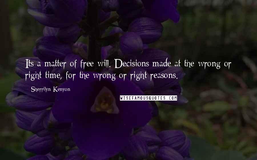 Sherrilyn Kenyon Quotes: Its a matter of free will. Decisions made at the wrong or right time, for the wrong or right reasons.