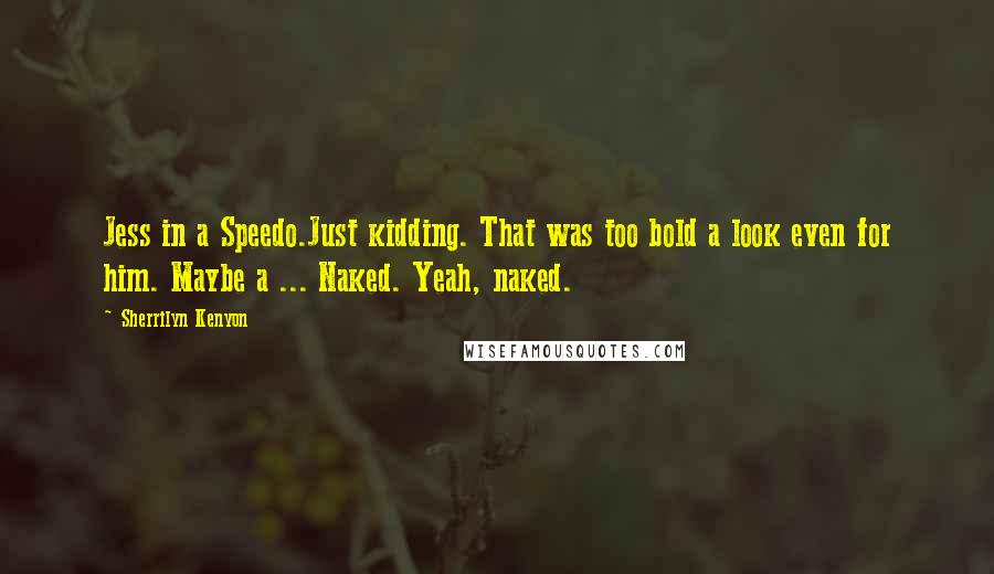 Sherrilyn Kenyon Quotes: Jess in a Speedo.Just kidding. That was too bold a look even for him. Maybe a ... Naked. Yeah, naked.