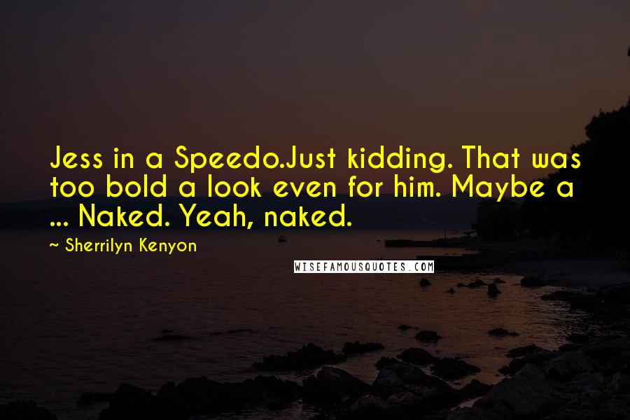 Sherrilyn Kenyon Quotes: Jess in a Speedo.Just kidding. That was too bold a look even for him. Maybe a ... Naked. Yeah, naked.