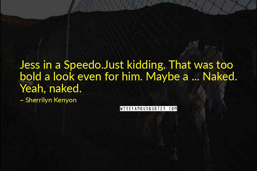 Sherrilyn Kenyon Quotes: Jess in a Speedo.Just kidding. That was too bold a look even for him. Maybe a ... Naked. Yeah, naked.