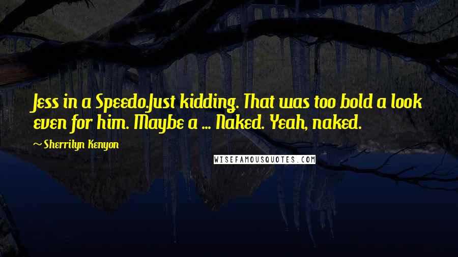 Sherrilyn Kenyon Quotes: Jess in a Speedo.Just kidding. That was too bold a look even for him. Maybe a ... Naked. Yeah, naked.