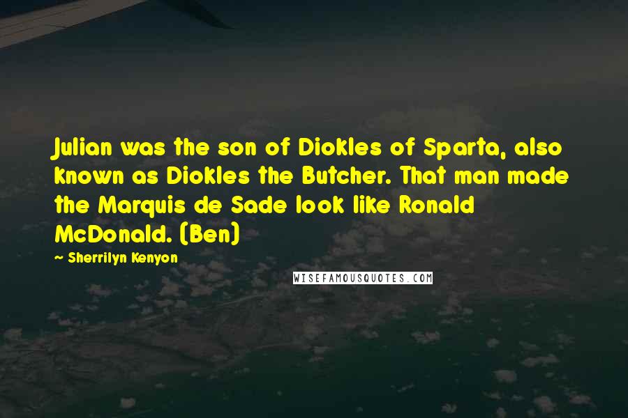 Sherrilyn Kenyon Quotes: Julian was the son of Diokles of Sparta, also known as Diokles the Butcher. That man made the Marquis de Sade look like Ronald McDonald. (Ben)