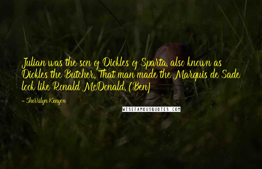 Sherrilyn Kenyon Quotes: Julian was the son of Diokles of Sparta, also known as Diokles the Butcher. That man made the Marquis de Sade look like Ronald McDonald. (Ben)