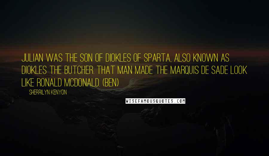 Sherrilyn Kenyon Quotes: Julian was the son of Diokles of Sparta, also known as Diokles the Butcher. That man made the Marquis de Sade look like Ronald McDonald. (Ben)