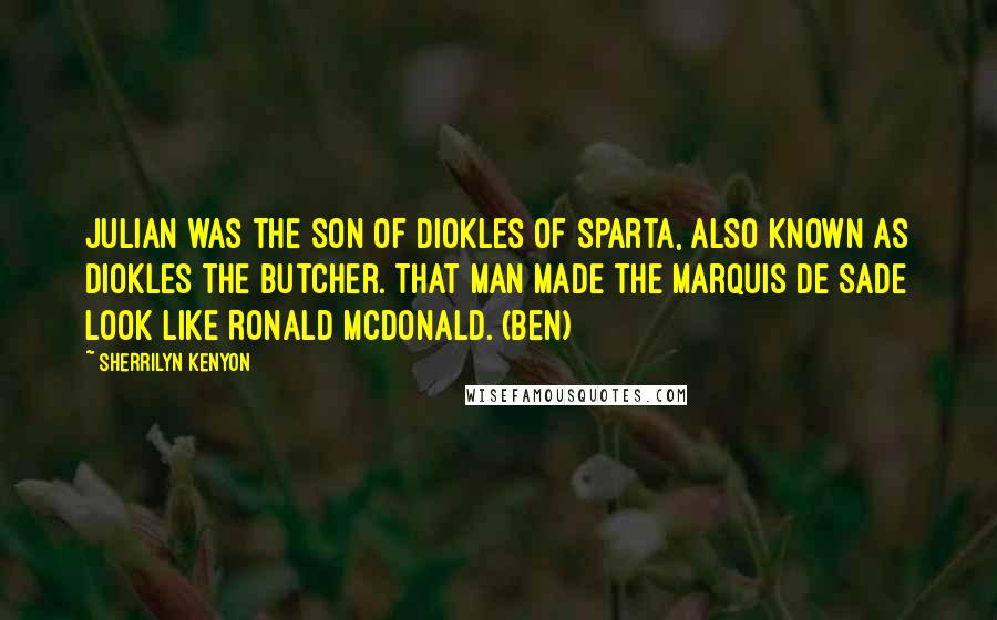 Sherrilyn Kenyon Quotes: Julian was the son of Diokles of Sparta, also known as Diokles the Butcher. That man made the Marquis de Sade look like Ronald McDonald. (Ben)