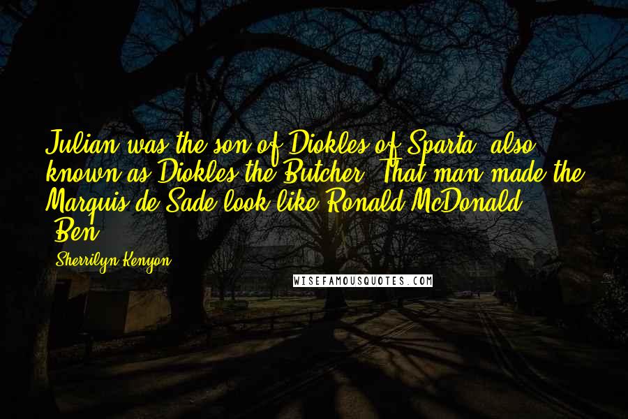 Sherrilyn Kenyon Quotes: Julian was the son of Diokles of Sparta, also known as Diokles the Butcher. That man made the Marquis de Sade look like Ronald McDonald. (Ben)