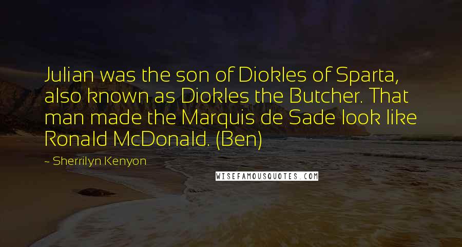 Sherrilyn Kenyon Quotes: Julian was the son of Diokles of Sparta, also known as Diokles the Butcher. That man made the Marquis de Sade look like Ronald McDonald. (Ben)