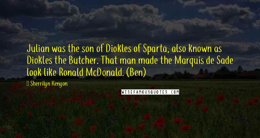 Sherrilyn Kenyon Quotes: Julian was the son of Diokles of Sparta, also known as Diokles the Butcher. That man made the Marquis de Sade look like Ronald McDonald. (Ben)