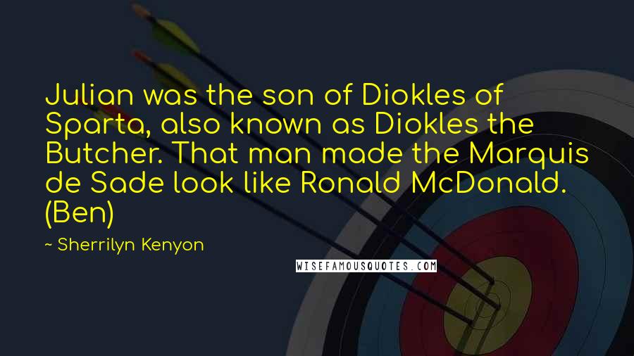 Sherrilyn Kenyon Quotes: Julian was the son of Diokles of Sparta, also known as Diokles the Butcher. That man made the Marquis de Sade look like Ronald McDonald. (Ben)