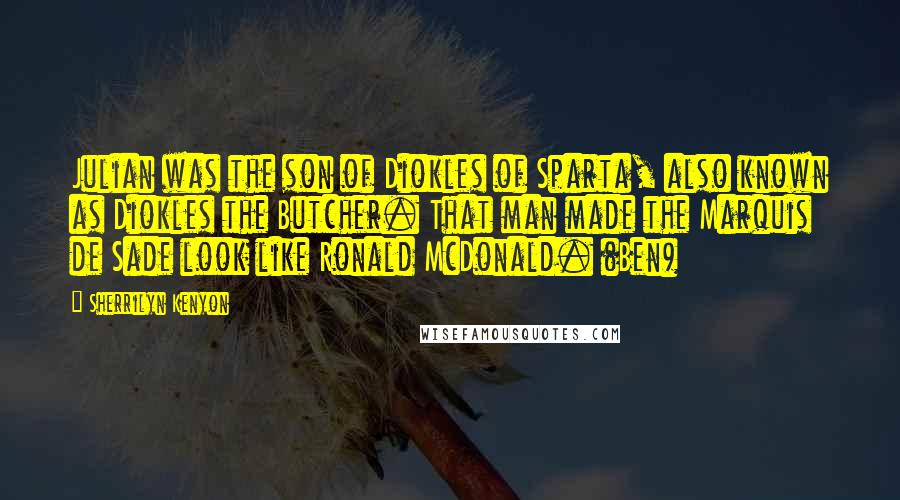 Sherrilyn Kenyon Quotes: Julian was the son of Diokles of Sparta, also known as Diokles the Butcher. That man made the Marquis de Sade look like Ronald McDonald. (Ben)