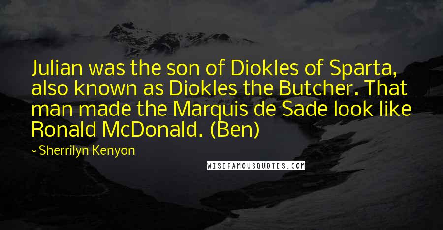 Sherrilyn Kenyon Quotes: Julian was the son of Diokles of Sparta, also known as Diokles the Butcher. That man made the Marquis de Sade look like Ronald McDonald. (Ben)