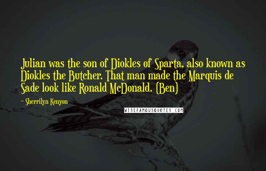 Sherrilyn Kenyon Quotes: Julian was the son of Diokles of Sparta, also known as Diokles the Butcher. That man made the Marquis de Sade look like Ronald McDonald. (Ben)