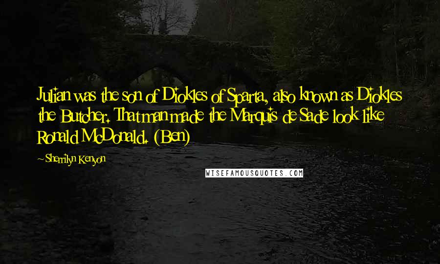 Sherrilyn Kenyon Quotes: Julian was the son of Diokles of Sparta, also known as Diokles the Butcher. That man made the Marquis de Sade look like Ronald McDonald. (Ben)