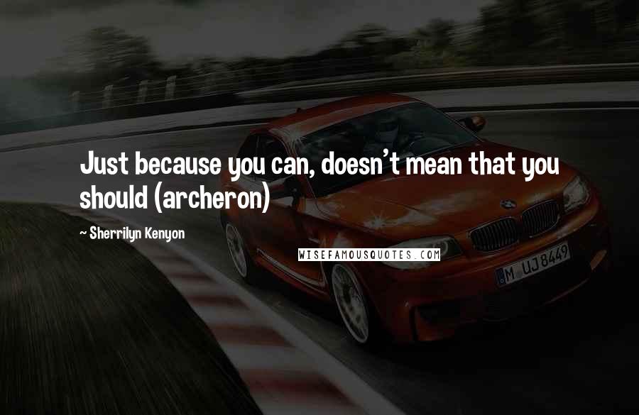 Sherrilyn Kenyon Quotes: Just because you can, doesn't mean that you should (archeron)