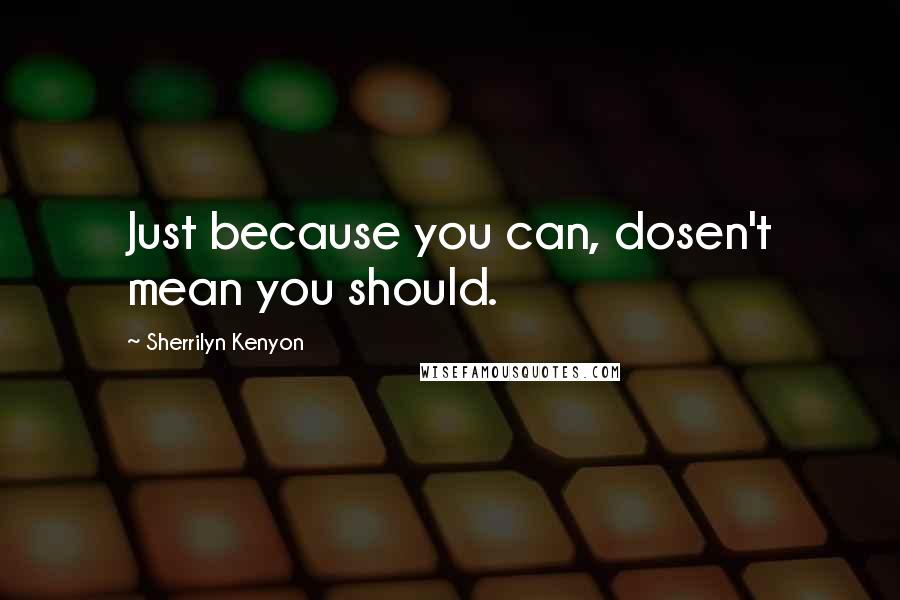 Sherrilyn Kenyon Quotes: Just because you can, dosen't mean you should.