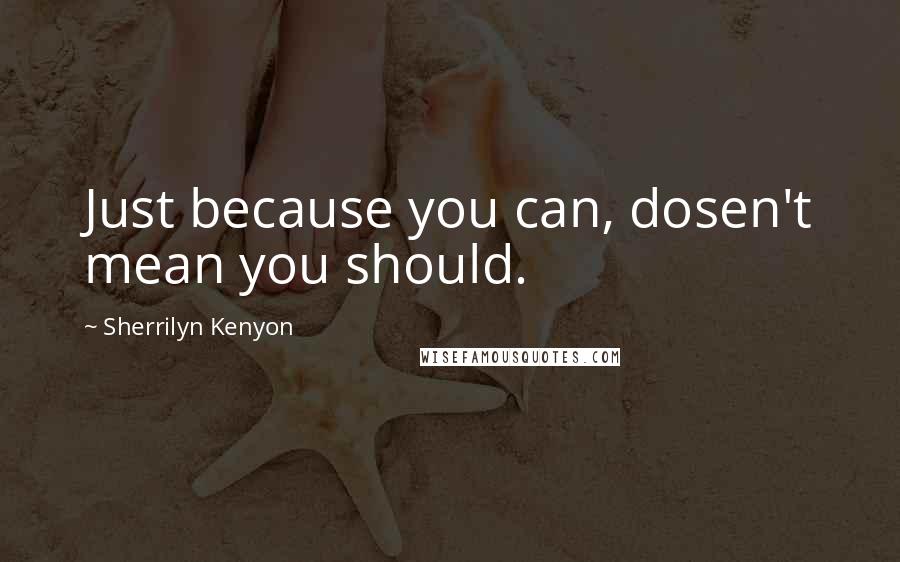 Sherrilyn Kenyon Quotes: Just because you can, dosen't mean you should.