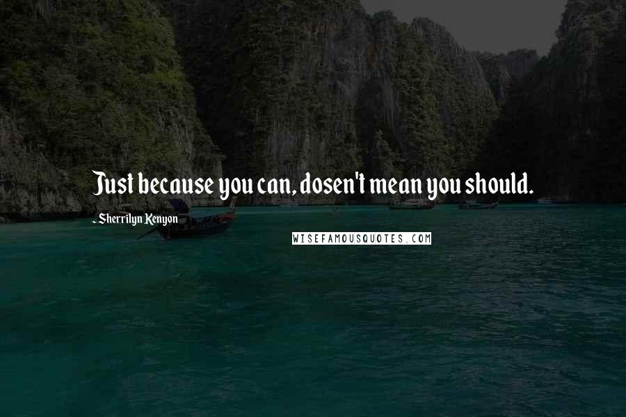 Sherrilyn Kenyon Quotes: Just because you can, dosen't mean you should.