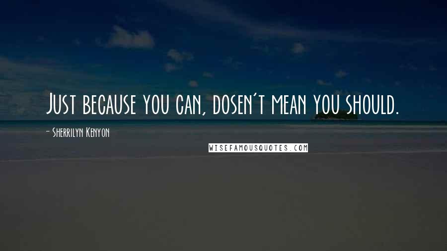 Sherrilyn Kenyon Quotes: Just because you can, dosen't mean you should.