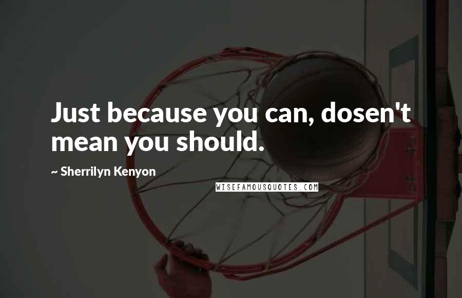 Sherrilyn Kenyon Quotes: Just because you can, dosen't mean you should.