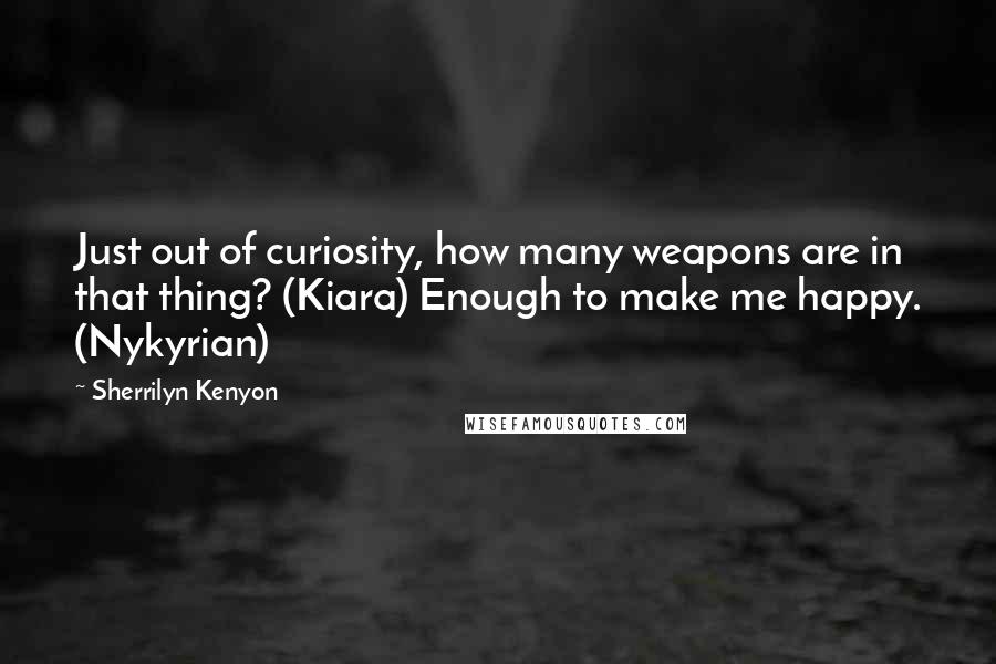 Sherrilyn Kenyon Quotes: Just out of curiosity, how many weapons are in that thing? (Kiara) Enough to make me happy. (Nykyrian)
